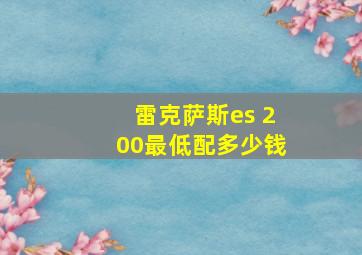 雷克萨斯es 200最低配多少钱